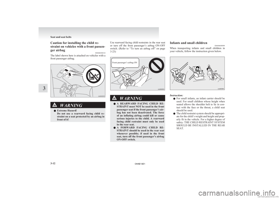 MITSUBISHI iMiEV 2013   (in English) Manual Online Caution for installing the child re-
straint on vehicles with a front passen-
ger airbag
E00406500318
The 
label shown here is attached on vehicles with a
front passenger airbag. WARNING
l Extreme Haz
