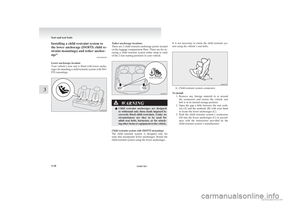 MITSUBISHI iMiEV 2013   (in English) Manual Online Installing a child restraint system to
the lower anchorage (ISOFIX child re-
straint mountings) and tether anchor-
age*
E00406900859
Lower anchorage location
Your 
vehicle’s rear seat is fitted with