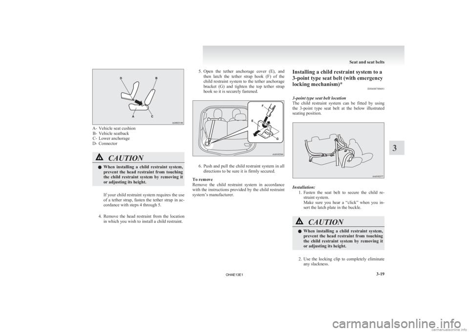 MITSUBISHI iMiEV 2013   (in English) Manual Online A- Vehicle seat cushion
B- Vehicle seatback
C- Lower anchorage
D- Connector CAUTION
l
When 
 installing  a  child  restraint  system,
prevent  the  head  restraint  from  touching
the  child  restrain