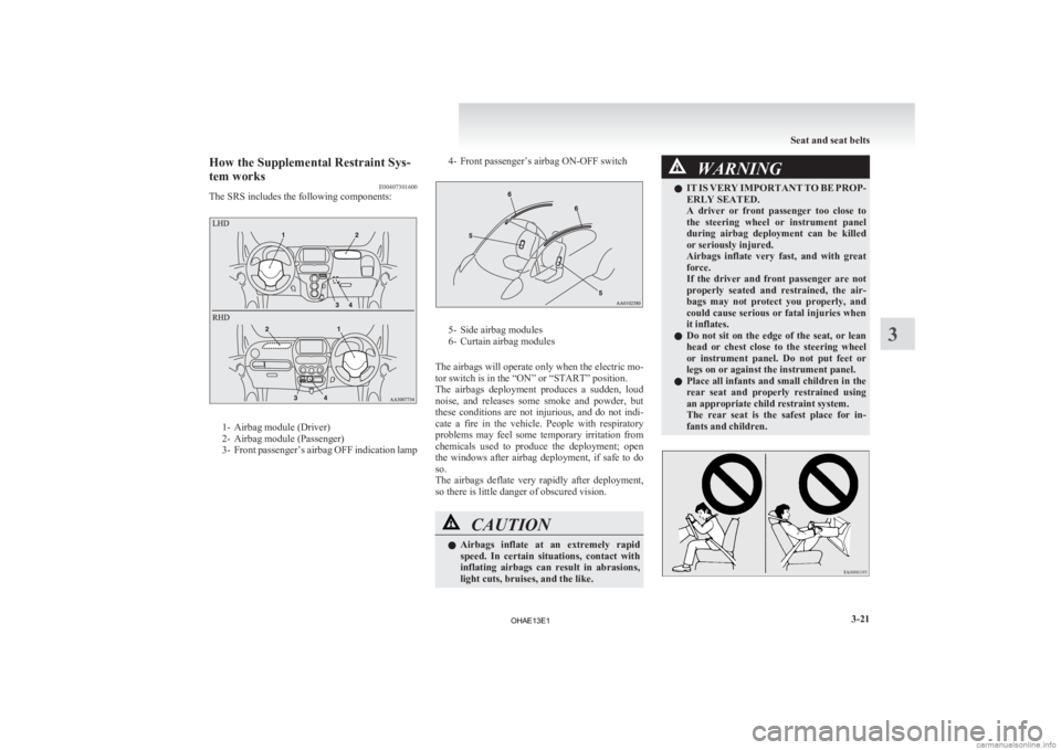 MITSUBISHI iMiEV 2013   (in English) Owners Manual How the Supplemental Restraint Sys-
tem works
E00407301600
The SRS includes the following components: 1- Airbag module (Driver)
2-
Airbag module (Passenger)
3- Front passenger’s airbag OFF indicatio