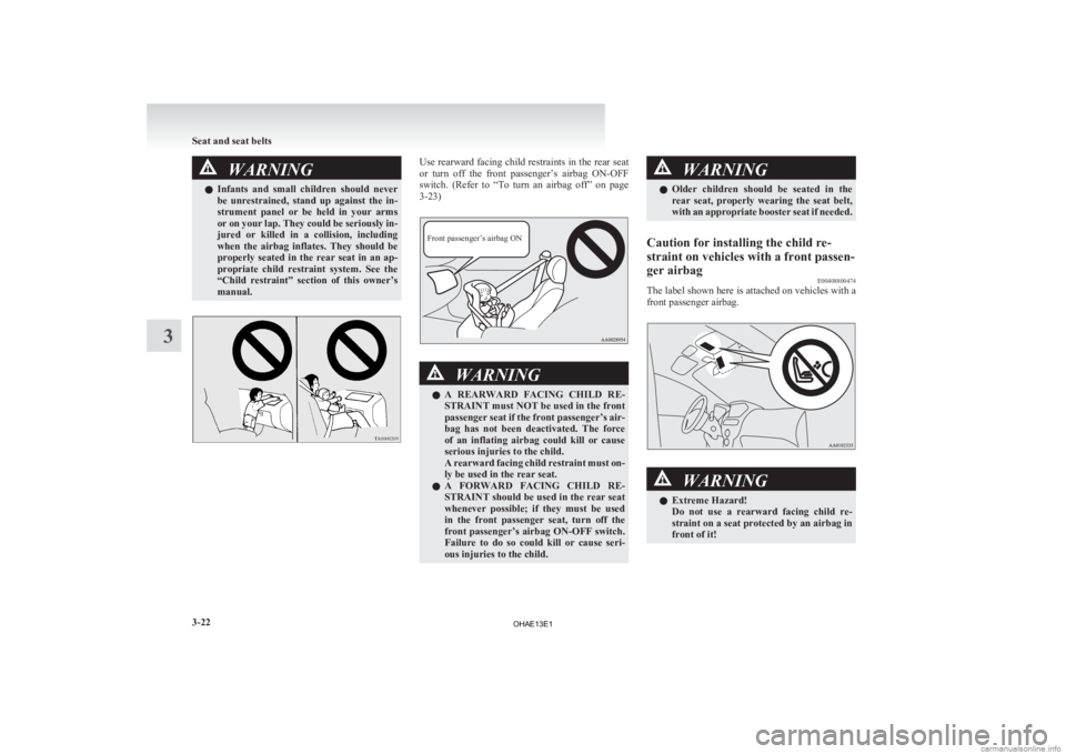 MITSUBISHI iMiEV 2013   (in English) Owners Manual WARNING
l Infants  and  small  children  should  never
be  unrestrained,  stand  up  against  the  in-
strument  panel  or  be  held  in  your  arms
or on your lap. They could be seriously in-
jured  