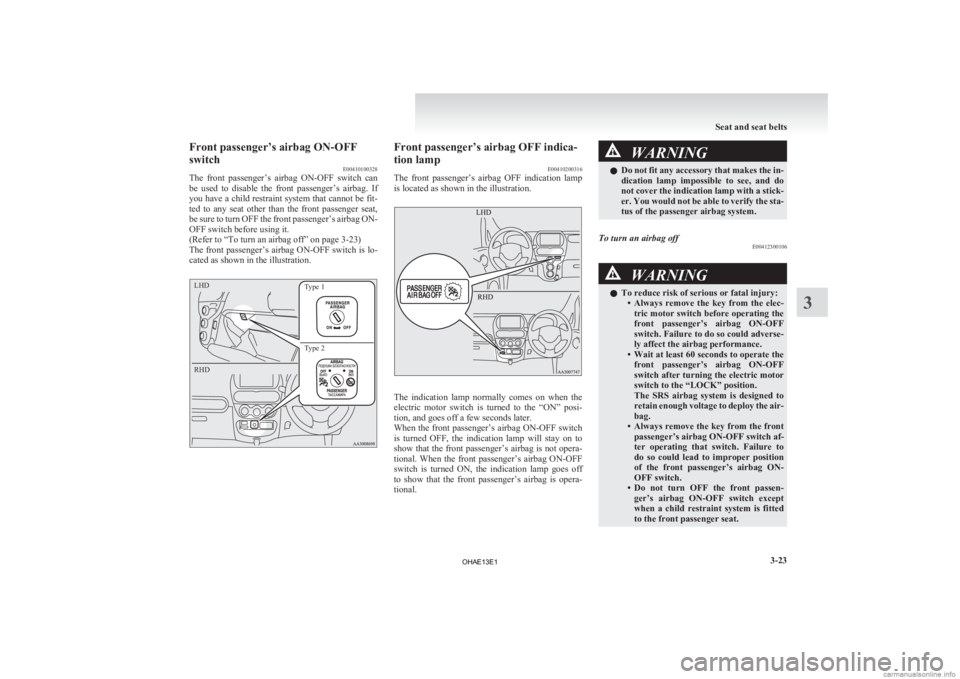 MITSUBISHI iMiEV 2013   (in English) Owners Manual Front passenger’s airbag ON-OFF
switch
E00410100328
The 
front  passenger’s  airbag  ON-OFF  switch  can
be  used  to  disable  the  front  passenger’s  airbag.  If
you have a child restraint sy