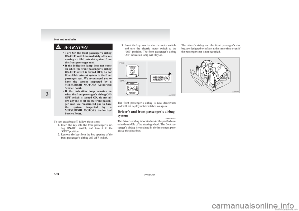 MITSUBISHI iMiEV 2013   (in English) Owners Manual WARNING
• Turn ON the front passenger’s airbag ON-OFF  switch  immediately  after  re-
moving  a  child  restraint  system  from
the front passenger seat.
• If  the  indication  lamp  does  not 