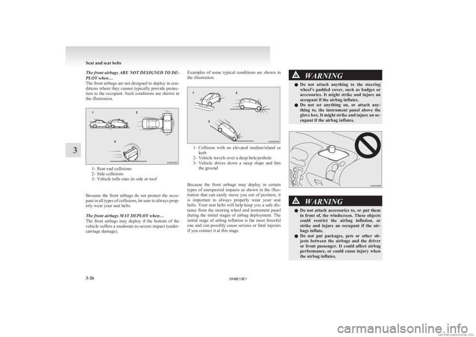 MITSUBISHI iMiEV 2013   (in English) Owners Manual The front airbags ARE NOT DESIGNED TO DE-
PLOY when…
The 
front airbags are not designed to deploy in con-
ditions where they cannot typically provide protec-
tion  to  the  occupant.  Such  conditi
