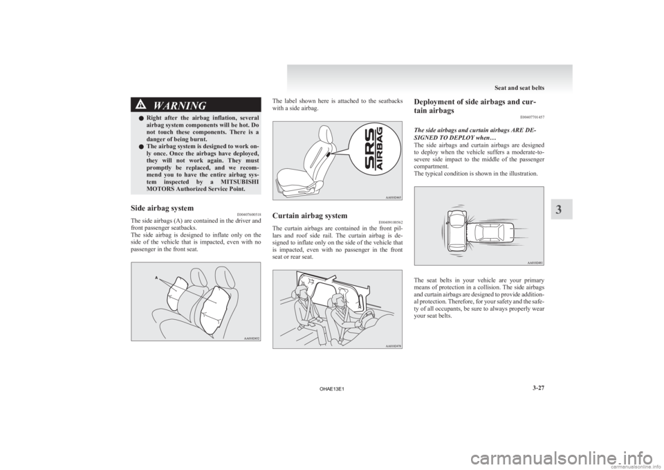 MITSUBISHI iMiEV 2013   (in English) Owners Manual WARNING
l Right  after  the  airbag  inflation,  several
airbag system components will be hot. Do
not  touch  these  components.  There  is  a
danger of being burnt.
l The airbag system is designed to