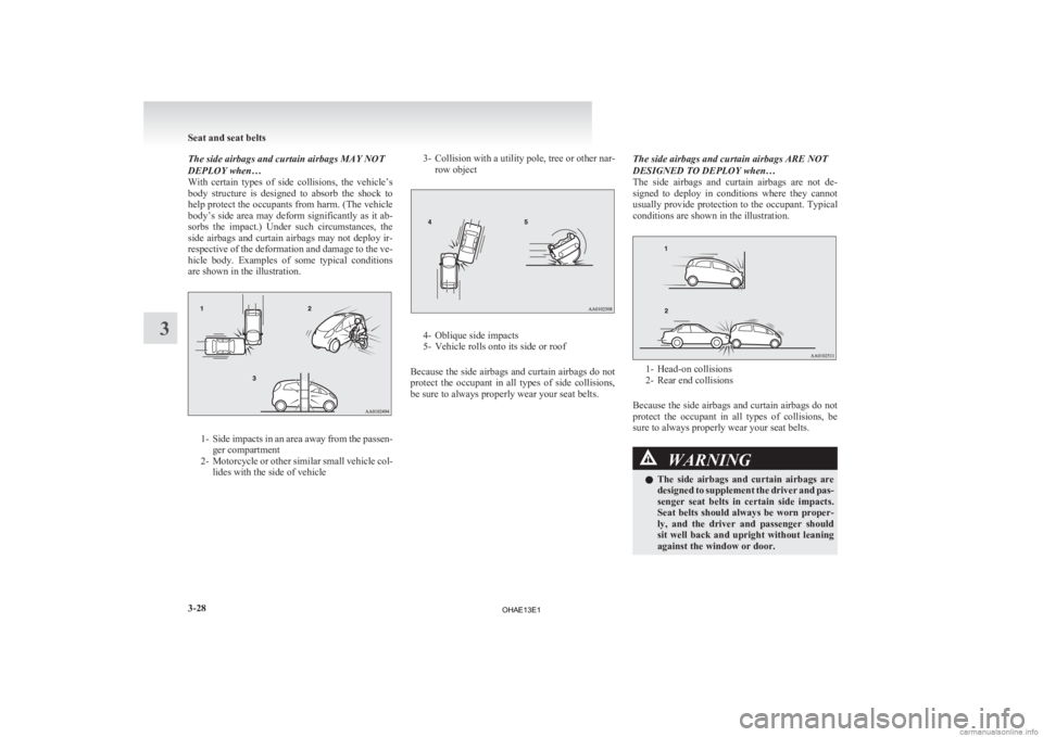 MITSUBISHI iMiEV 2013   (in English) Owners Manual The side airbags and curtain airbags MAY NOT
DEPLOY when…
With 
certain  types  of  side  collisions,  the  vehicle’s
body  structure  is  designed  to  absorb  the  shock  to
help protect the occ