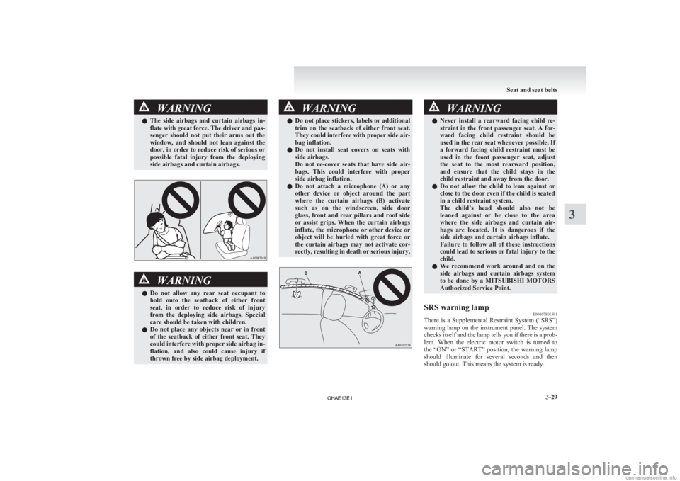 MITSUBISHI iMiEV 2013   (in English) Owners Manual WARNING
l The  side  airbags  and  curtain  airbags  in-
flate with great force. The driver and pas-
senger  should  not  put  their  arms  out  the
window,  and  should  not  lean  against  the
door,