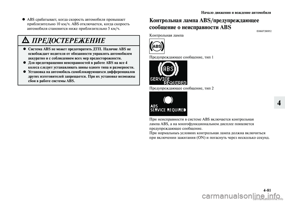 MITSUBISHI LANCER 2014  Руководство по эксплуатации и техобслуживанию (in Russian) Начало движения и вождение автомобиля
4-81
4
ABS срабатывает, когда скорость автомобиля превышает 
 
•
приблизит