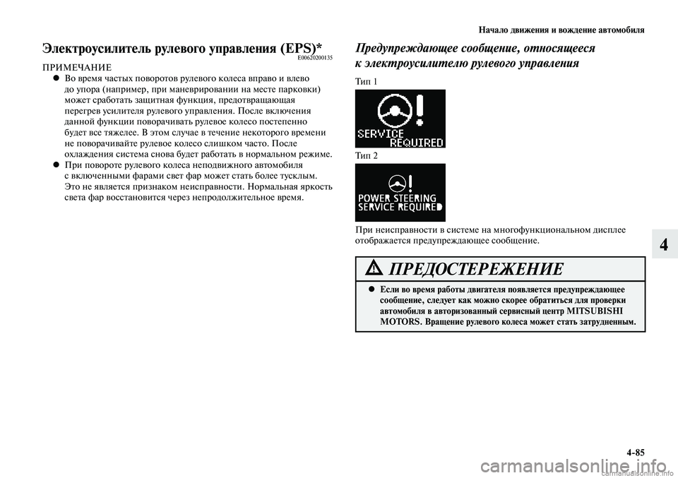 MITSUBISHI LANCER 2014  Руководство по эксплуатации и техобслуживанию (in Russian) Начало движения и вождение автомобиля
4-85
4
Электроусилитель рулевого управления (EPS)*E00620200135ПРИМЕЧАНИЕВо врем