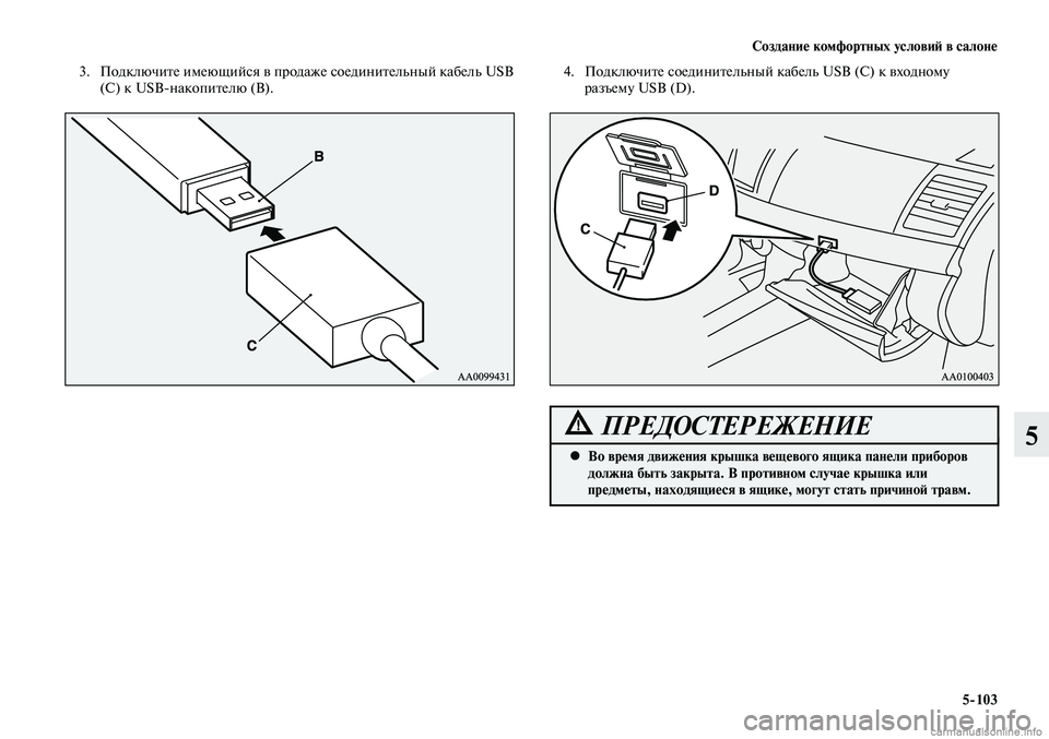 MITSUBISHI LANCER 2014  Руководство по эксплуатации и техобслуживанию (in Russian) Создание комфортных условий в салоне
5-103
5
 3.  Подключите имеющийся в продаже соединительный кабель USB 
(С) к USB-