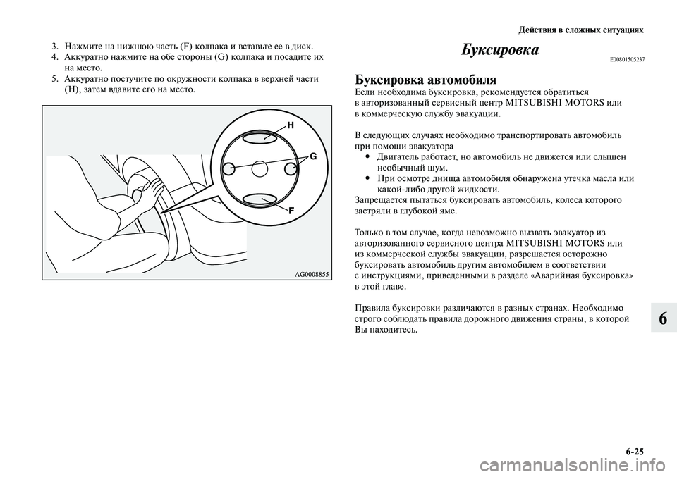 MITSUBISHI LANCER 2015 Руководство по эксплуатации и техобслуживанию (in Russian) Действия в сложных ситуациях
6-25
6
3. Нажмите на нижнюю часть (F) колпака и вставьте ее в диск.
4. Аккуратно нажмит MITSUBISHI LANCER 2015 Руководство по эксплуатации и техобслуживанию (in Russian) Действия в сложных ситуациях
6-25
6
3. Нажмите на нижнюю часть (F) колпака и вставьте ее в диск.
4. Аккуратно нажмит