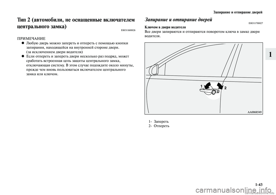 MITSUBISHI LANCER 2015  Руководство по эксплуатации и техобслуживанию (in Russian) Запирание и отпирание дверей
1-43
1
Тип 2 (автомобили, не оснащенные включателем 
центрального замка)
E00311600026
ПРИ
