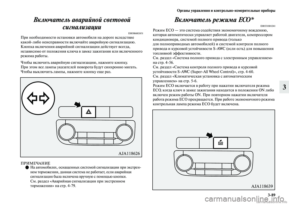 MITSUBISHI OUTLANDER 2019  Руководство по эксплуатации и техобслуживанию (in Russian) Органы управления и контрольноизмерительные приборы
389
3 Включатель аварийной световой 
сигнализации
E005066024