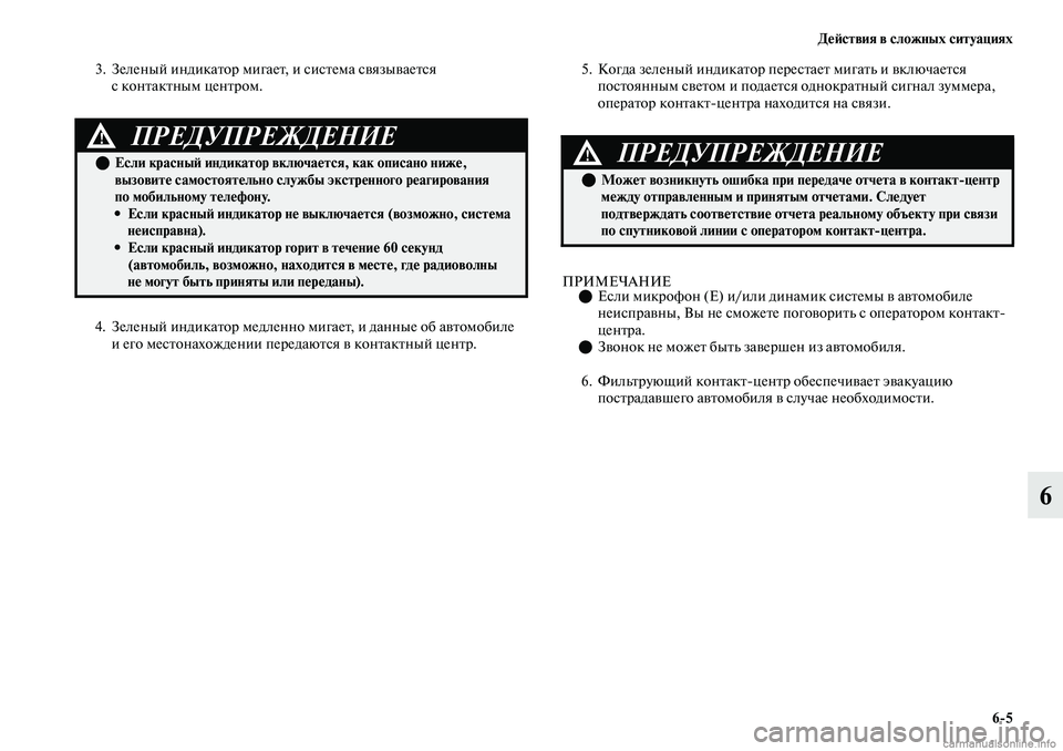 MITSUBISHI OUTLANDER 2019  Руководство по эксплуатации и техобслуживанию (in Russian) Действия в сложных ситуациях
65
6
3. Зеленый индикатор мигает, и система связывается 
с контактным центром.
4. Зе