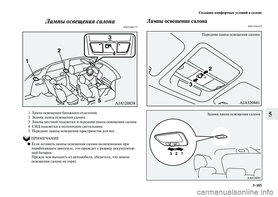 MITSUBISHI OUTLANDER 2020  Руководство по эксплуатации и техобслуживанию (in Russian) Создание комфортных условий в салоне
5105
5 Лампы освещения салона
E00712002777
          ПРИМЕЧАНИЕ
●Если оставить лам