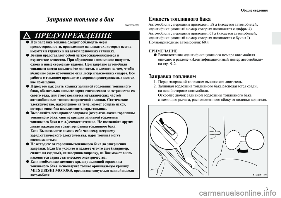 MITSUBISHI ASX 2014  Руководство по эксплуатации и техобслуживанию (in Russian) Общие сведения
3
Заправка топлива в бак
E00200202256
Емкость топливного бака
Автомобили с передним приводом:  58 л (к