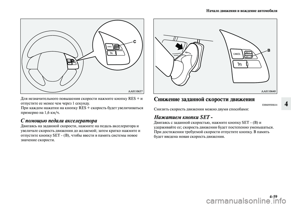 MITSUBISHI ASX 2014  Руководство по эксплуатации и техобслуживанию (in Russian) Начало движения и вождение автомобиля
4/59
4
Для незначительного повышения скорости нажмите кнопку RES + и 
отпус