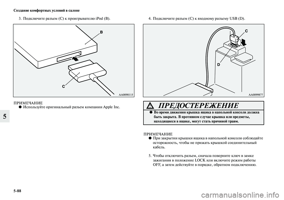 MITSUBISHI ASX 2014  Руководство по эксплуатации и техобслуживанию (in Russian) 5/88 Создание комфортных условий в салоне
5
3. Подключите разъем (С) к проигрывателю iPod (В).
ПРИМЕЧАНИЕ●Используй