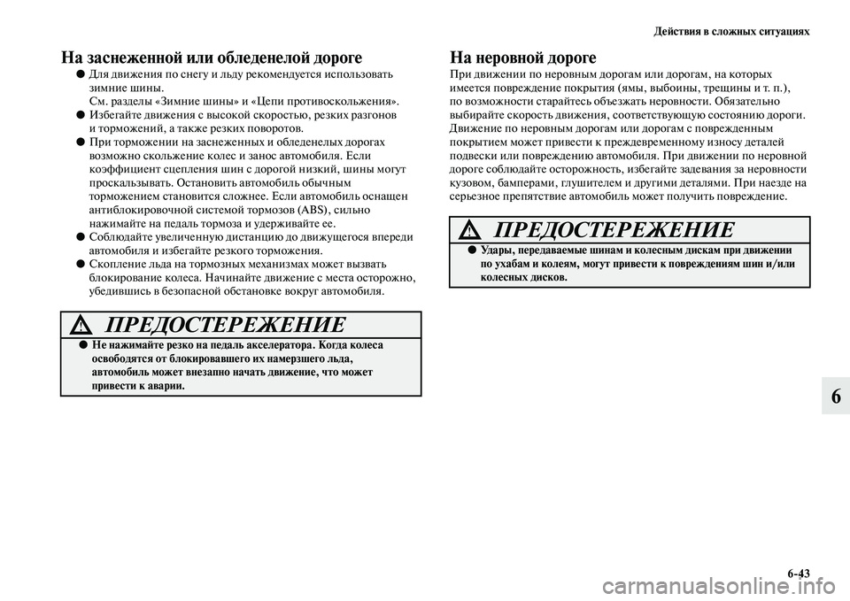 MITSUBISHI ASX 2014  Руководство по эксплуатации и техобслуживанию (in Russian) Действия в сложных ситуациях
6/43
6
На заснеженной или обледенелой дороге
●Для движения по снегу и льду рекоме