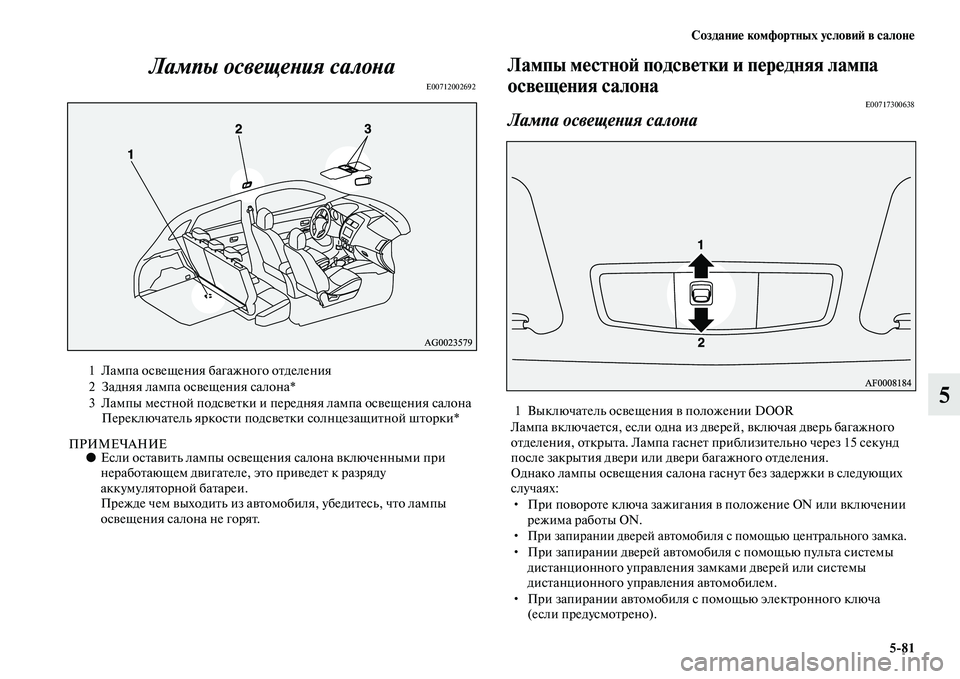 MITSUBISHI ASX 2018  Руководство по эксплуатации и техобслуживанию (in Russian) Создание комфортных условий в салоне
5>81
5 Лампы освещения салона
E00712002692
ПРИМЕЧАНИЕ●Если оставить лампы осве