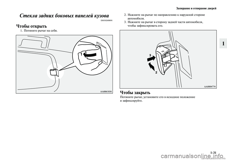 MITSUBISHI PAJERO 2014  Руководство по эксплуатации и техобслуживанию (in Russian) Запирание и отпирание дверей
131
1 Стекла задних боковых панелей кузова
E00302600091
Чтобы открыть
1. Потяните рычаг 