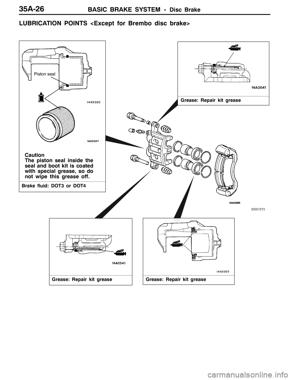 MITSUBISHI LANCER EVOLUTION 2007 Service Repair Manual BASIC BRAKE SYSTEM -Disc Brake35A-26
LUBRICATION POINTS <Except for Brembo disc brake>
Piston seal
Grease: Repair kit grease
Caution
The piston seal inside the
seal and boot kit is coated
with special MITSUBISHI LANCER EVOLUTION 2007 Service Repair Manual BASIC BRAKE SYSTEM -Disc Brake35A-26
LUBRICATION POINTS <Except for Brembo disc brake>
Piston seal
Grease: Repair kit grease
Caution
The piston seal inside the
seal and boot kit is coated
with special
