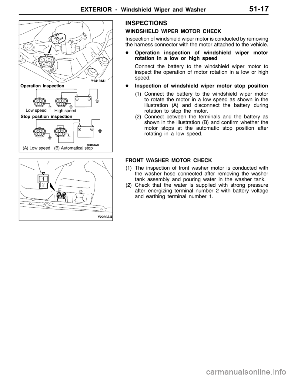 MITSUBISHI LANCER EVOLUTION 2007  Service Repair Manual EXTERIOR -Windshield Wiper and Washer51-17
INSPECTIONS
WINDSHIELD WIPER MOTOR CHECK
Inspection of windshield wiper motor is conducted by removing
the harness connector with the motor attached to the v