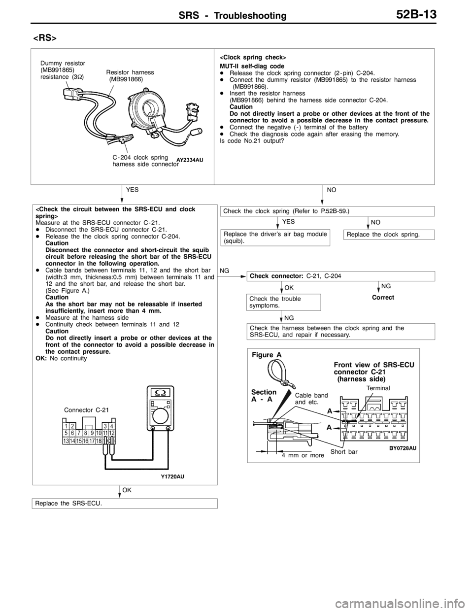 MITSUBISHI LANCER EVOLUTION 2007  Service Repair Manual SRS -Troubleshooting52B-13
<RS>
NG
<Check the circuit between the SRS-ECU and clock
spring>
Measure at the SRS-ECU connector C - 21.
DDisconnect the SRS-ECU connector C-21.
DRelease the the clock spri