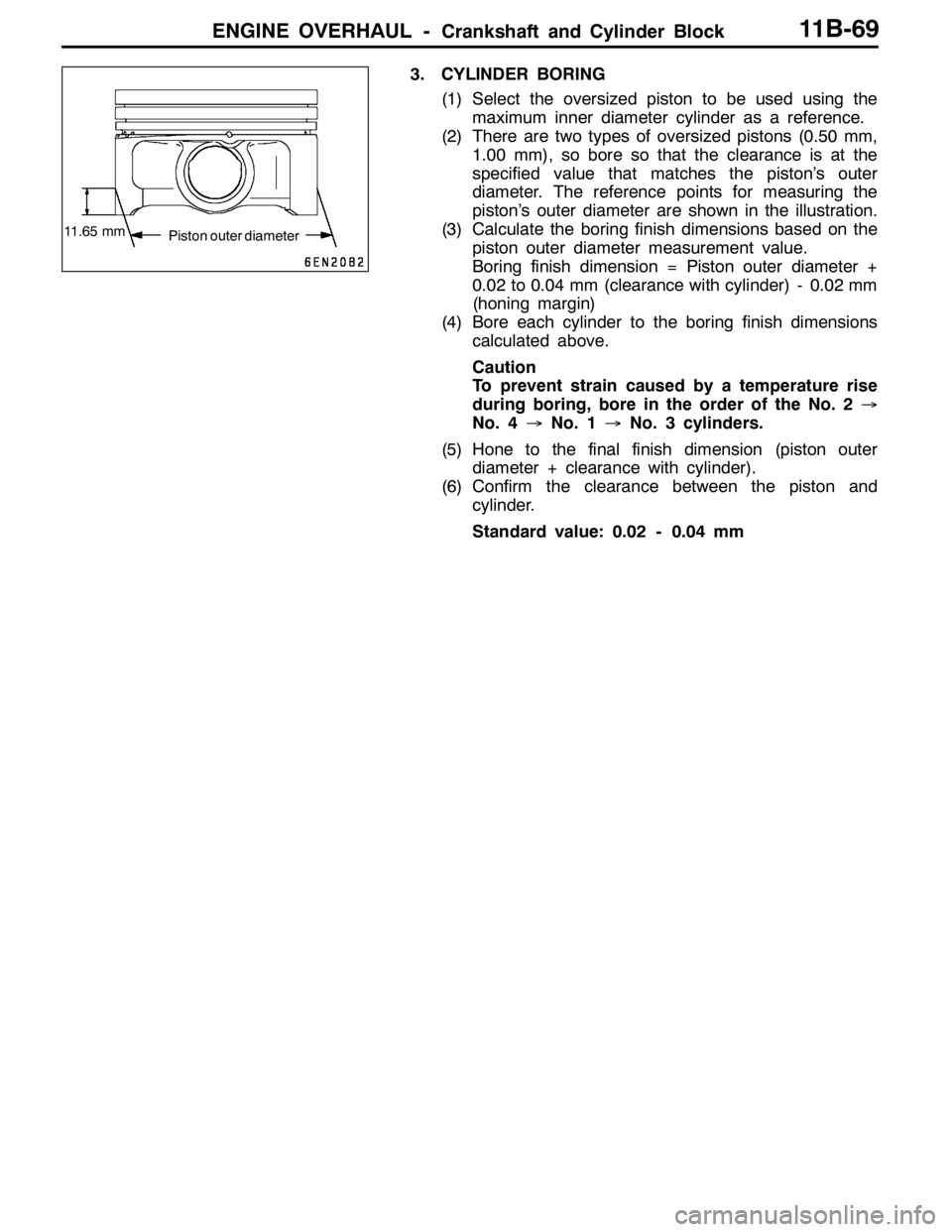 MITSUBISHI LANCER EVOLUTION 2007 Service Repair Manual ENGINE OVERHAUL -Crankshaft and Cylinder Block11B-69
3. CYLINDER BORING
(1) Select the oversized piston to be used using the
maximum inner diameter cylinder as a reference.
(2) There are two types of MITSUBISHI LANCER EVOLUTION 2007 Service Repair Manual ENGINE OVERHAUL -Crankshaft and Cylinder Block11B-69
3. CYLINDER BORING
(1) Select the oversized piston to be used using the
maximum inner diameter cylinder as a reference.
(2) There are two types of