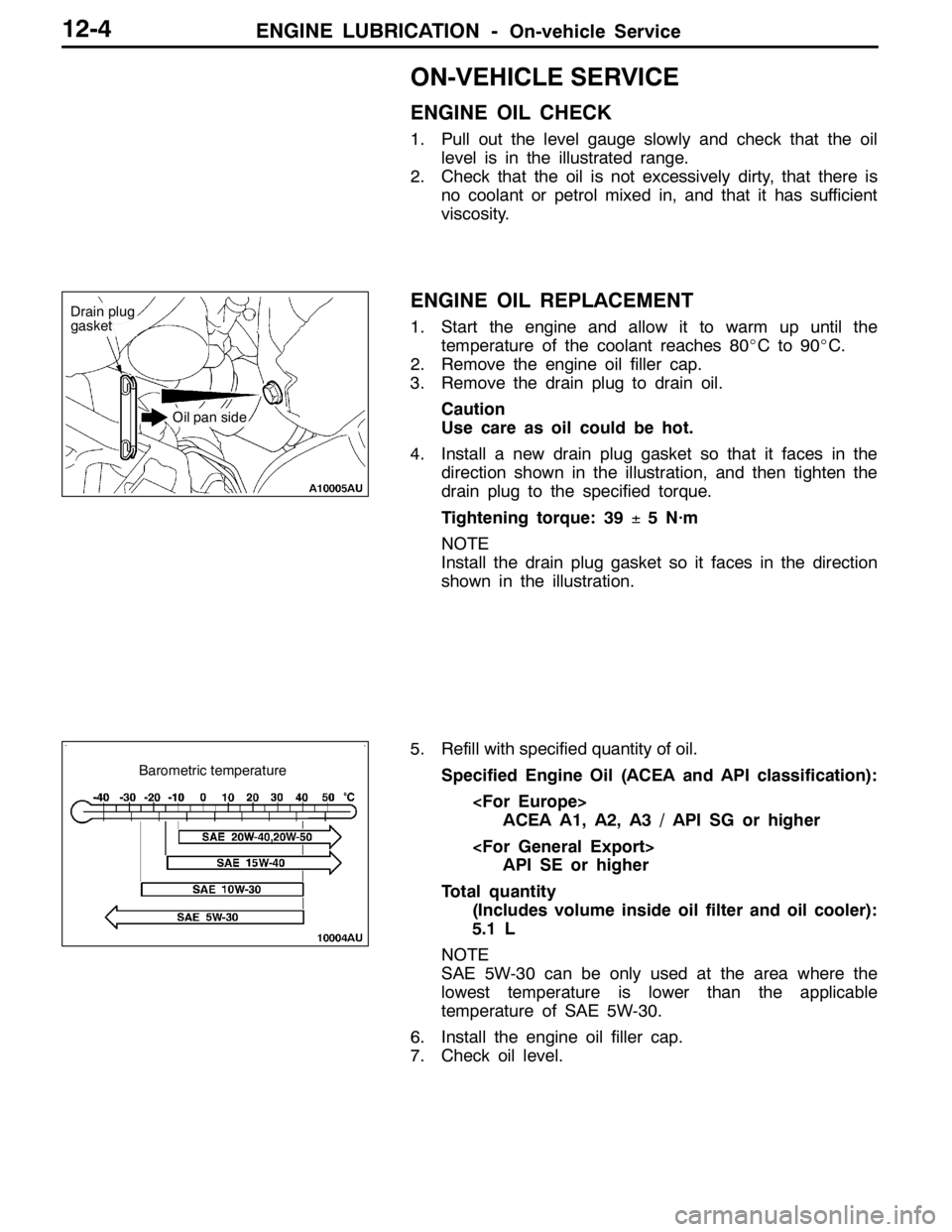 MITSUBISHI LANCER EVOLUTION 2007  Service Repair Manual ENGINE LUBRICATION -On-vehicle Service12-4
ON-VEHICLE SERVICE
ENGINE OIL CHECK
1. Pull out the level gauge slowly and check that the oil
level is in the illustrated range.
2. Check that the oil is not