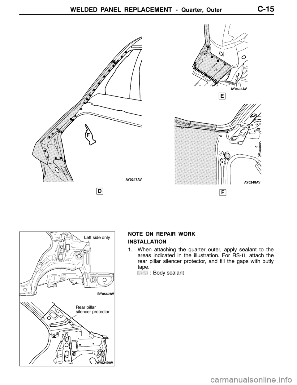 MITSUBISHI LANCER EVOLUTION 2007 Service Workshop Manual WELDED PANEL REPLACEMENT -Quarter, OuterC-15
D
E
F
F
NOTE ON REPAIR WORK
INSTALLATION
1. When attaching the quarter outer, apply sealant to the
areas indicated in the illustration. For RS-II, attach t MITSUBISHI LANCER EVOLUTION 2007 Service Workshop Manual WELDED PANEL REPLACEMENT -Quarter, OuterC-15
D
E
F
F
NOTE ON REPAIR WORK
INSTALLATION
1. When attaching the quarter outer, apply sealant to the
areas indicated in the illustration. For RS-II, attach t