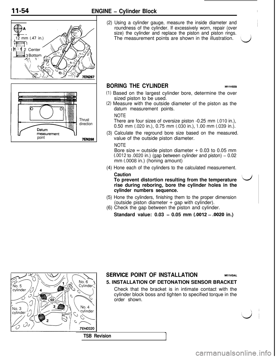 MITSUBISHI 3000GT 1991  Service Manual 11-54ENGINE - Cylinder Block
I
$jA A@/
,12 mm (.47 in.)
I 
t+ ‘: ;I 2 Center -
Thrust
direction
-point7EN268
(2) Using a cylinder gauge, measure the inside diameter and
roundness of the cylinder. If