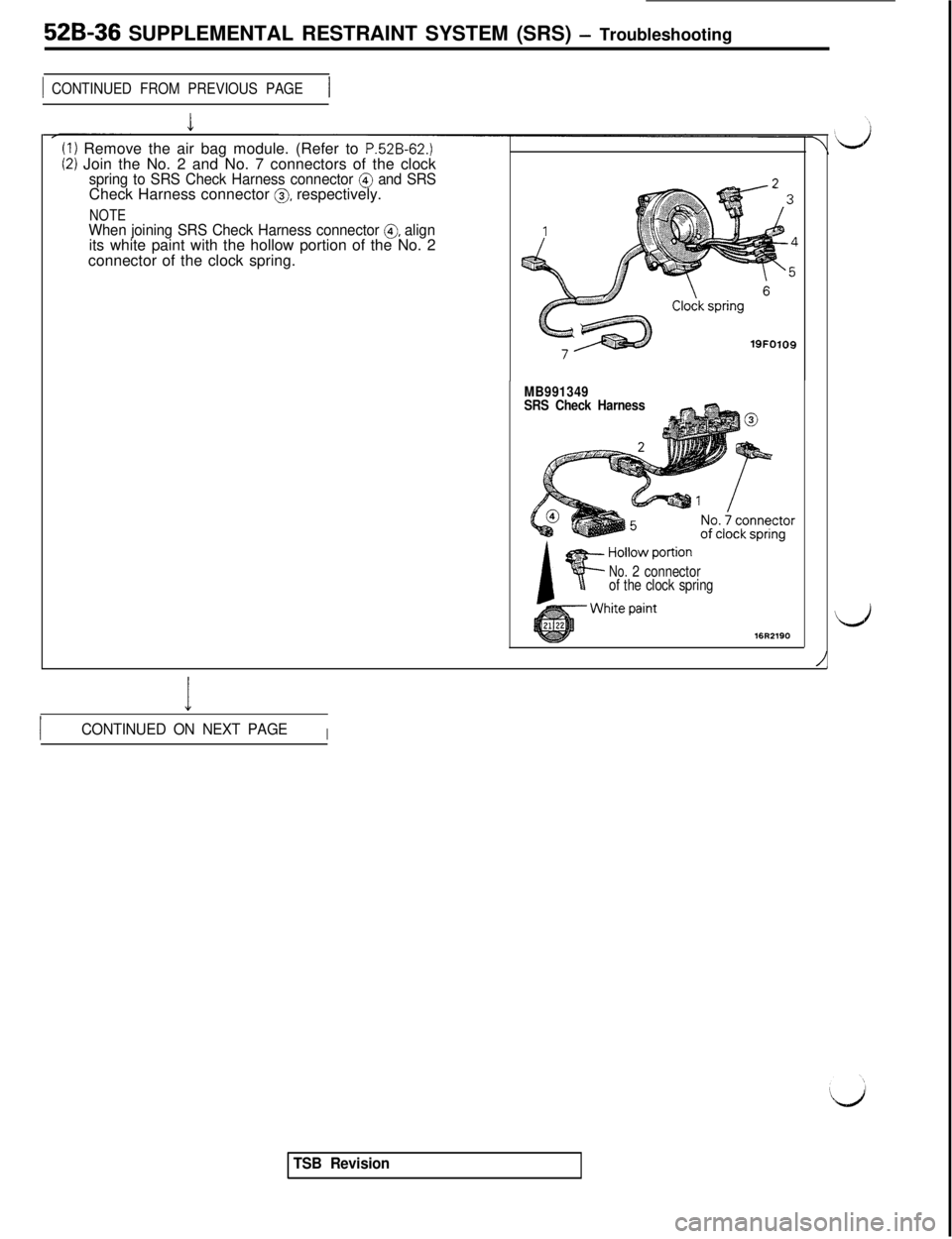 MITSUBISHI 3000GT 1991 Service Manual 52B-36 SUPPLEMENTAL RESTRAINT SYSTEM (SRS) - Troubleshooting
1 CONTINUED FROM PREVIOUS PAGE1(I) Remove the air bag module. (Refer to
P.52B-62.)(2) Join the No. 2 and No. 7 connectors of the clockspri MITSUBISHI 3000GT 1991 Service Manual 52B-36 SUPPLEMENTAL RESTRAINT SYSTEM (SRS) - Troubleshooting
1 CONTINUED FROM PREVIOUS PAGE1(I) Remove the air bag module. (Refer to
P.52B-62.)(2) Join the No. 2 and No. 7 connectors of the clockspri