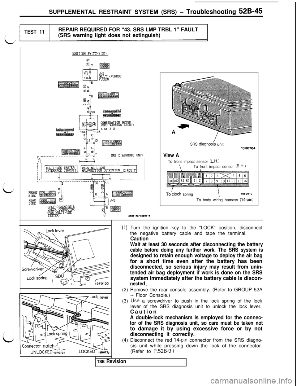 MITSUBISHI 3000GT 1991  Service Manual SUPPLEMENTAL RESTRAINT SYSTEM (SRS) - Troubleshooting 52B-45
TEST 11REPAIR REQUIRED FOR “43. SRS LMP TRBL 1” FAULT
(SRS warning light does not extinguish)
IGNITION SWITCH(IG1)
COMBINATION METER(SR