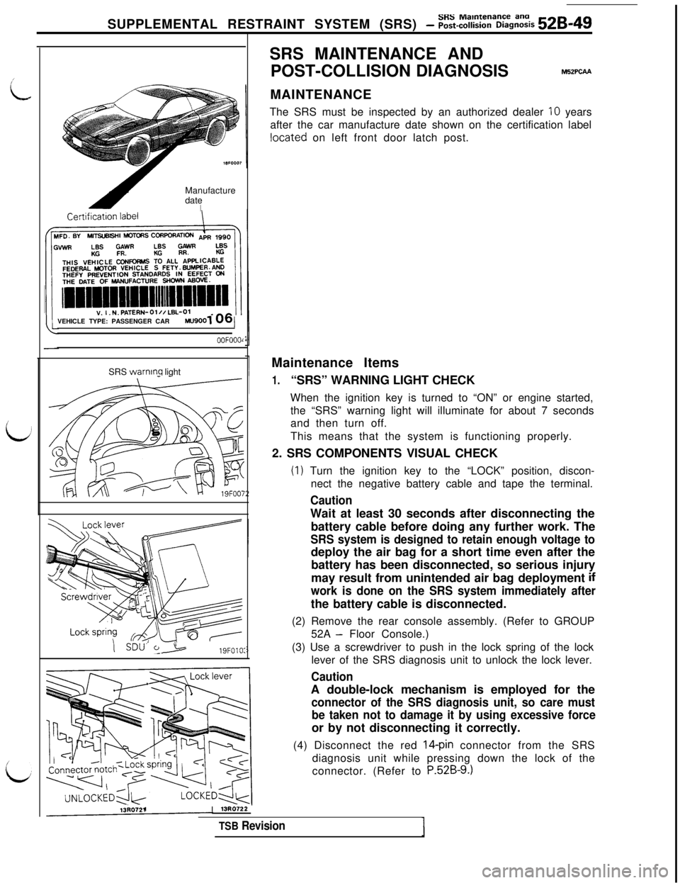 MITSUBISHI 3000GT 1991  Service Manual SUPPLEMENTAL RESTRAINT SYSTEM (SRS) - Z~-%Z%&Z% 528-49Manufacture
date
IVEHICLE TYPE: PASSENGER CAR
MU9001/
OOFOOOlSRS 
warnmq light- -SDU’ 
t>19FOlO:SRS MAINTENANCE AND
POST-COLLISION DIAGNOSIS
M52