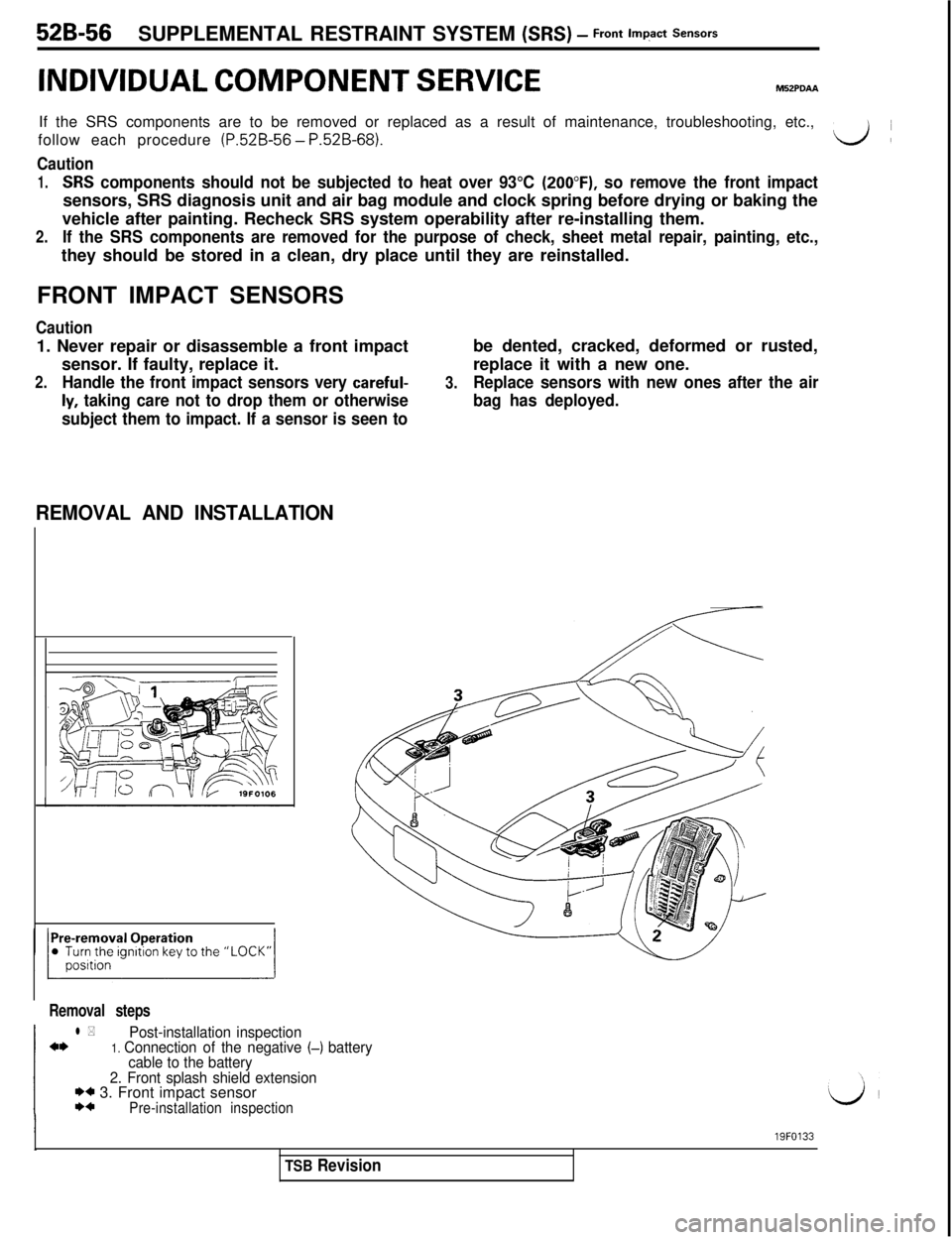 MITSUBISHI 3000GT 1991  Service Manual 52B-56SUPPLEMENTAL RESTRAINT SYSTEM (SRS) - front lwtact sensors
INDIVIDUAL COMPONENT SERVICEIf the SRS components are to be removed or replaced as a result of maintenance, troubleshooting, etc.,
foll