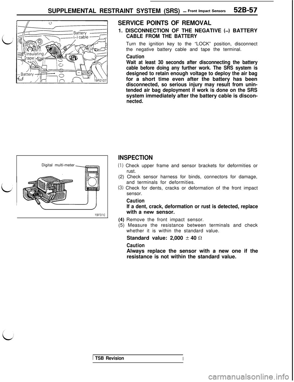 MITSUBISHI 3000GT 1991  Service Manual SUPPLEMENTAL RESTRAINT SYSTEM (SRS) - Front impact Sensors52B-57Digital multi-meter
/
19FOlC
SERVICE POINTS OF REMOVAL1. DISCONNECTION OF THE NEGATIVE 
(-) BATTERY
CABLE FROM THE BATTERYTurn the ignit