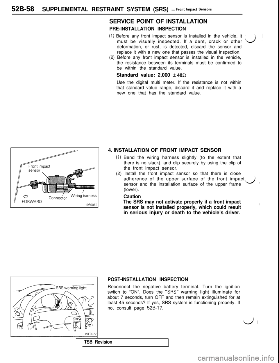 MITSUBISHI 3000GT 1991  Service Manual 52B-58SUPPLEMENTAL RESTRAINT SYSTEM (SRS) - Front Impact Sensors
SERVICE POINT OF INSTALLATION
PRE-INSTALLATION INSPECTION
(1) Before any front impact sensor is installed in the vehicle, it
must be vi