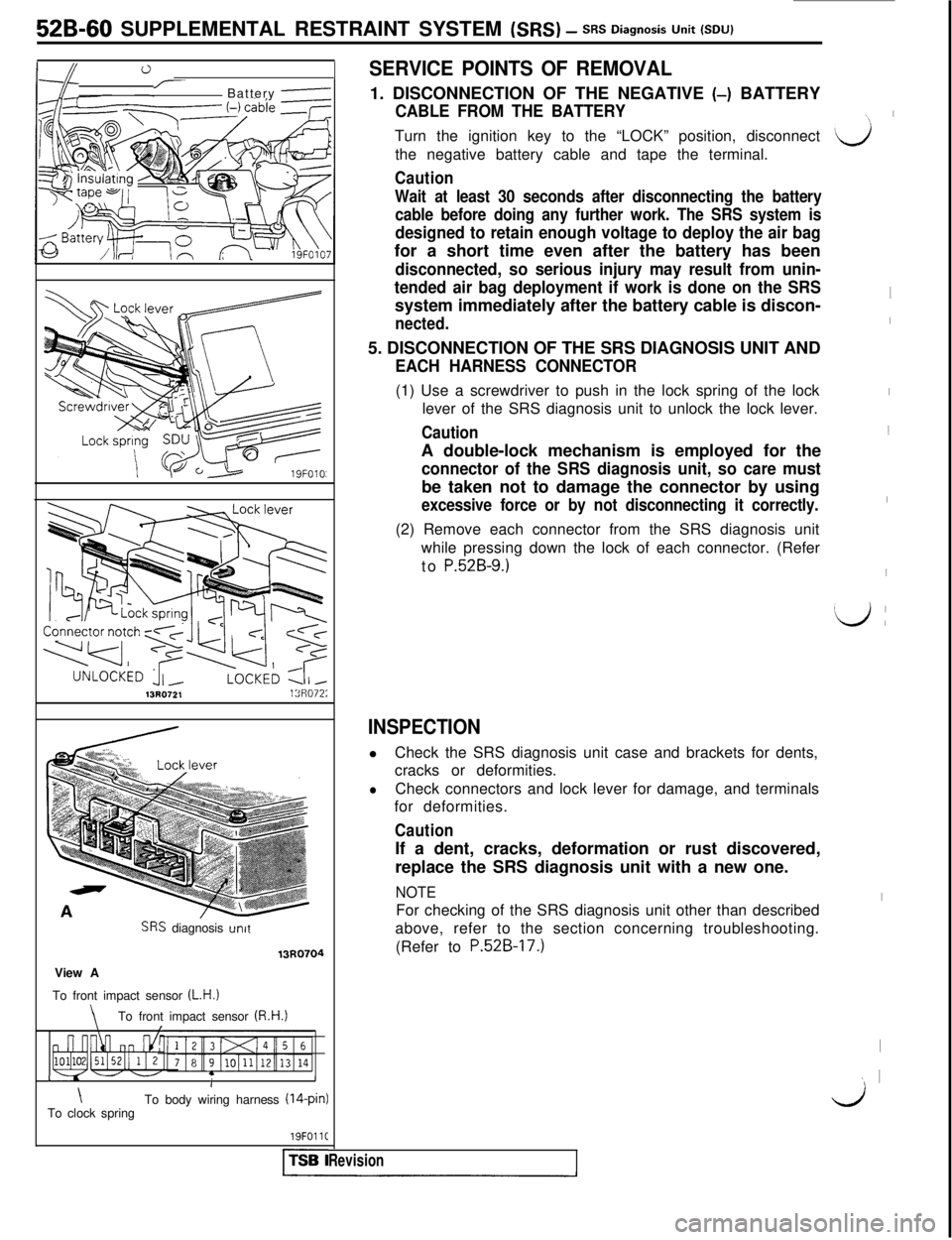 MITSUBISHI 3000GT 1991  Service Manual 52B-60 SUPPLEMENTAL RESTRAINT SYSTEM (SRS) - SRS Diagnosis Unit (SW
0I/-Battery e
13R0721lSF1072:
SRS diagnosis unitView A13R0704
To front impact sensor 
(L.H.)
\To front impact sensor (R.H.1\I
I- - -