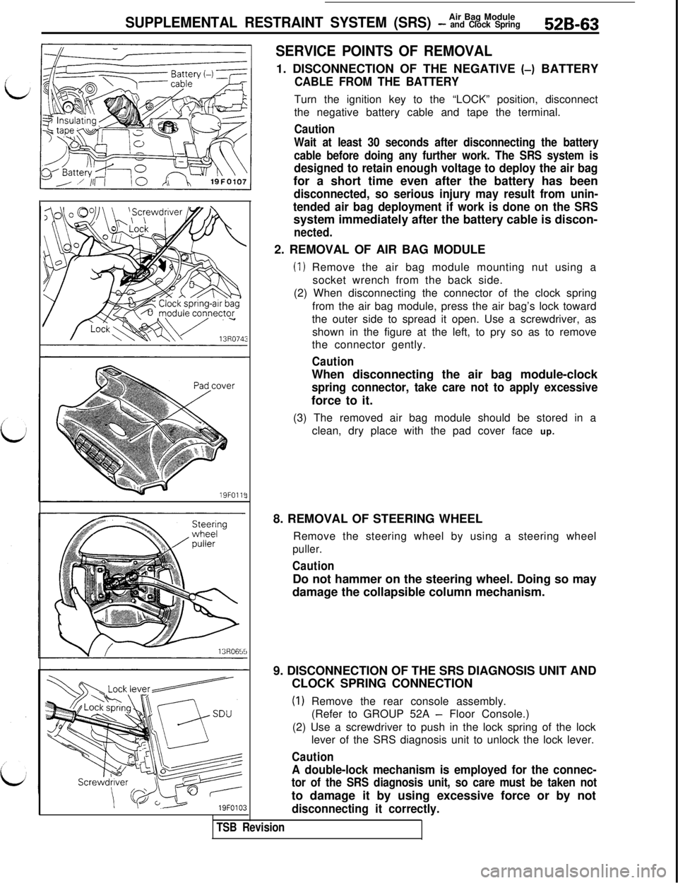MITSUBISHI 3000GT 1991  Service Manual Air Bag ModuleSUPPLEMENTAL RESTRAINT SYSTEM (SRS) - and Clock Spring526-6319FOlll
3
SERVICE POINTS OF REMOVAL1. DISCONNECTION OF THE NEGATIVE (-) BATTERY
CABLE FROM THE BATTERYTurn the ignition key to
