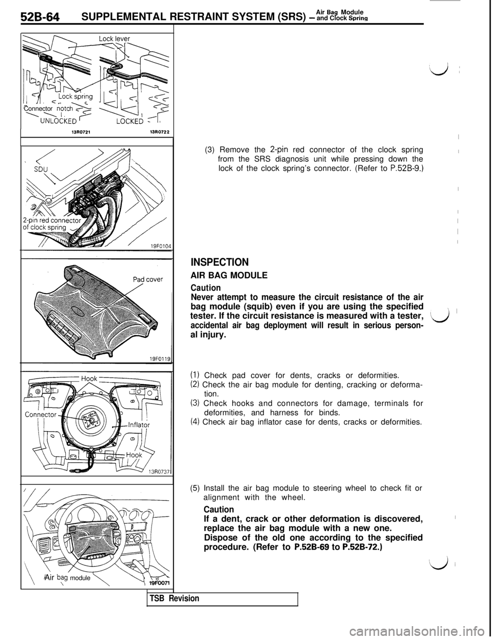 MITSUBISHI 3000GT 1991  Service Manual 52B-64Air Eag Module
SUPPLEMENTAL RESTRAINT SYSTEM (SRS) - and Clock SpringConnector note
\\ I,
13R072113R0722
Air 
b\“g module \(3) Remove the 
2-pin red connector of the clock spring
from the SRS 