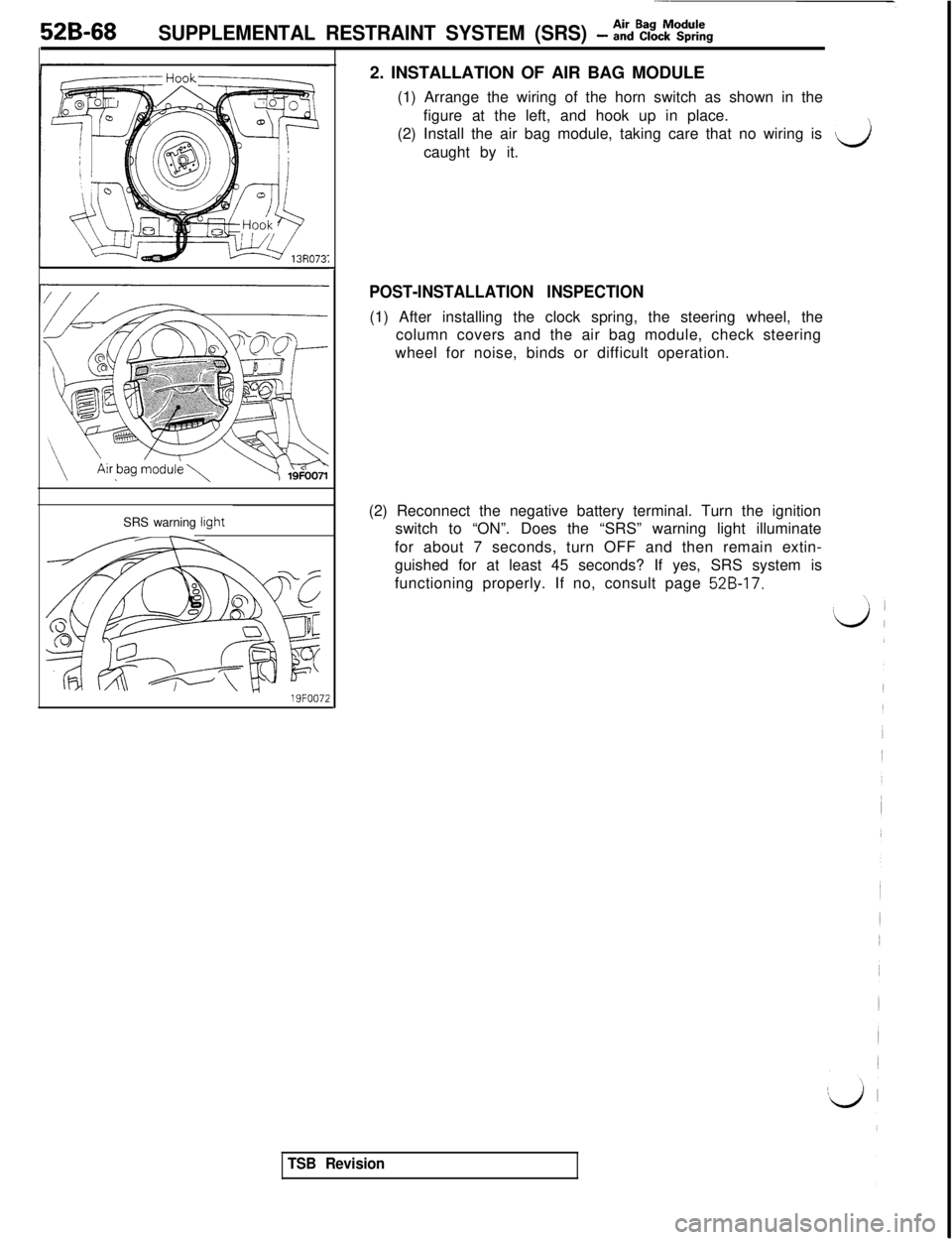 MITSUBISHI 3000GT 1991  Service Manual 52B-68SUPPLEMENTAL RESTRAINT SYSTEM (SRS) - %%%$kgSRS warning 
light
/------ r--l
I
19FOO722. INSTALLATION OF AIR BAG MODULE
(1) Arrange the wiring of the horn switch as shown in the
figure at the lef