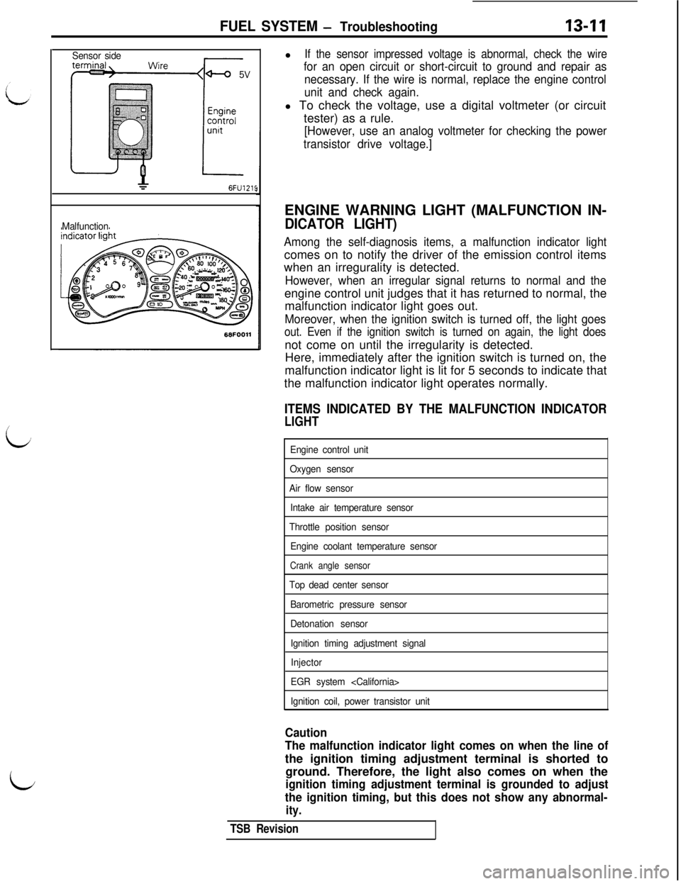 MITSUBISHI 3000GT 1991 Service Manual FUEL SYSTEM - Troubleshooting13-11
L
L
Sensor side6FU1215
Malfunctionl
If the sensor impressed voltage is abnormal, check the wire
for an open circuit or short-circuit to ground and repair as
necessar MITSUBISHI 3000GT 1991 Service Manual FUEL SYSTEM - Troubleshooting13-11
L
L
Sensor side6FU1215
Malfunctionl
If the sensor impressed voltage is abnormal, check the wire
for an open circuit or short-circuit to ground and repair as
necessar