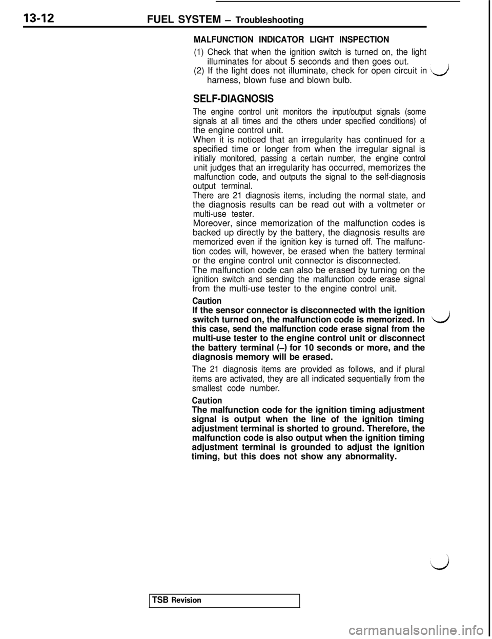 MITSUBISHI 3000GT 1991  Service Manual 13-12FUEL SYSTEM - Troubleshooting
MALFUNCTION INDICATOR LIGHT INSPECTION
(1) Check that when the ignition switch is turned on, the lightilluminates for about 5 seconds and then goes out.
(2) If the l