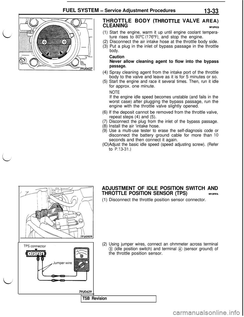 MITSUBISHI 3000GT 1991 Owners Manual FUEL SYSTEM - Service Adjustment Procedures13-33THROTTLE BODY
(THROTrLE VALVE AREA)
CLEANINGM13FICS
(1) Start the engine, warm it up until engine coolant tempera-ture rises to
80°C (176”F), and s MITSUBISHI 3000GT 1991 Owners Manual FUEL SYSTEM - Service Adjustment Procedures13-33THROTTLE BODY
(THROTrLE VALVE AREA)
CLEANINGM13FICS
(1) Start the engine, warm it up until engine coolant tempera-ture rises to
80°C (176”F), and s