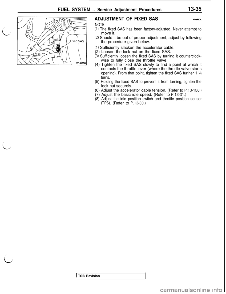 MITSUBISHI 3000GT 1991 Owners Manual FUEL SYSTEM - Service Adjustment Procedures13-35
ADJUSTMENT OF FIXED SASMlJFlDC
NOTE
(1) The fixed SAS has been factory-adjusted. Never attempt tomove it.
(2) Should it be out of proper adjustment, ad MITSUBISHI 3000GT 1991 Owners Manual FUEL SYSTEM - Service Adjustment Procedures13-35
ADJUSTMENT OF FIXED SASMlJFlDC
NOTE
(1) The fixed SAS has been factory-adjusted. Never attempt tomove it.
(2) Should it be out of proper adjustment, ad