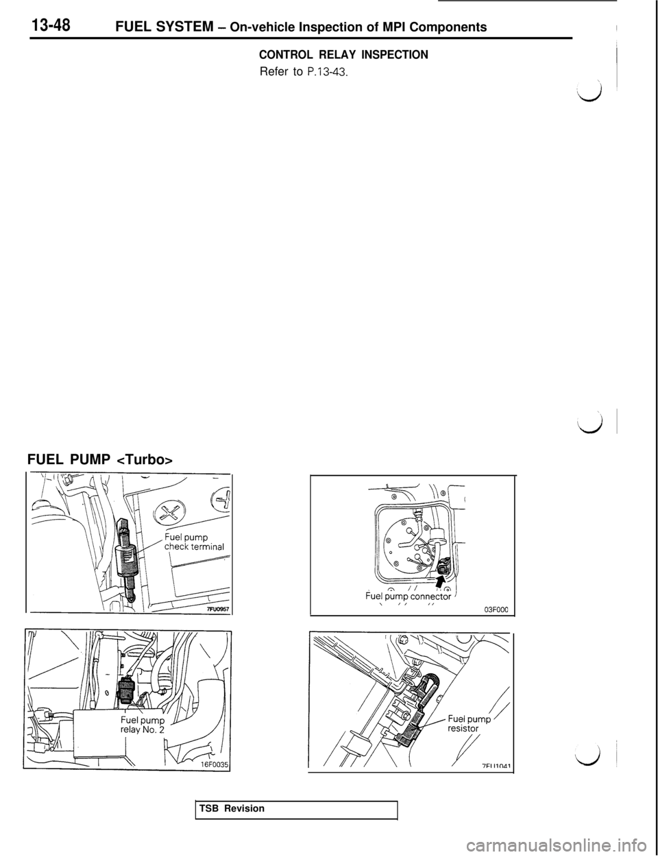 MITSUBISHI 3000GT 1991 Service Manual 13-48FUEL SYSTEM - On-vehicle Inspection of MPI Components
CONTROL RELAY INSPECTIONRefer to
P.13-43.FUEL PUMP <Turbo>
\/I ,,03FOOO
TSB Revision MITSUBISHI 3000GT 1991 Service Manual 13-48FUEL SYSTEM - On-vehicle Inspection of MPI Components
CONTROL RELAY INSPECTIONRefer to
P.13-43.FUEL PUMP <Turbo>
\/I ,,03FOOO
TSB Revision