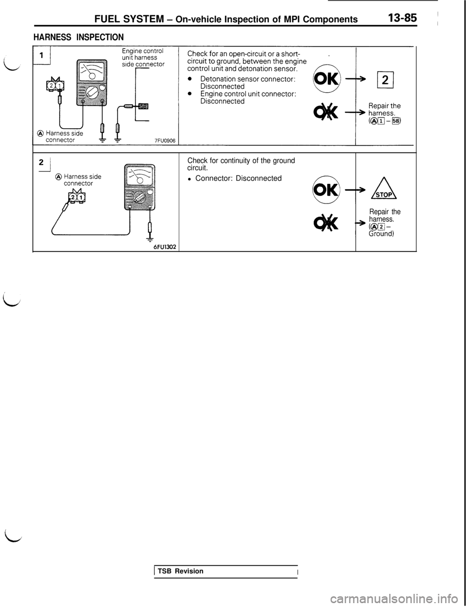MITSUBISHI 3000GT 1991 Service Manual FUEL SYSTEM - On-vehicle Inspection of MPI Components13-85 1
HARNESS INSPECTION
Check for continuity of the ground
circuit.l Connector: Disconnected
Repair the
harness.
76FU1302
1 TSB RevisionI
id MITSUBISHI 3000GT 1991 Service Manual FUEL SYSTEM - On-vehicle Inspection of MPI Components13-85 1
HARNESS INSPECTION
Check for continuity of the ground
circuit.l Connector: Disconnected
Repair the
harness.
76FU1302
1 TSB RevisionI
id