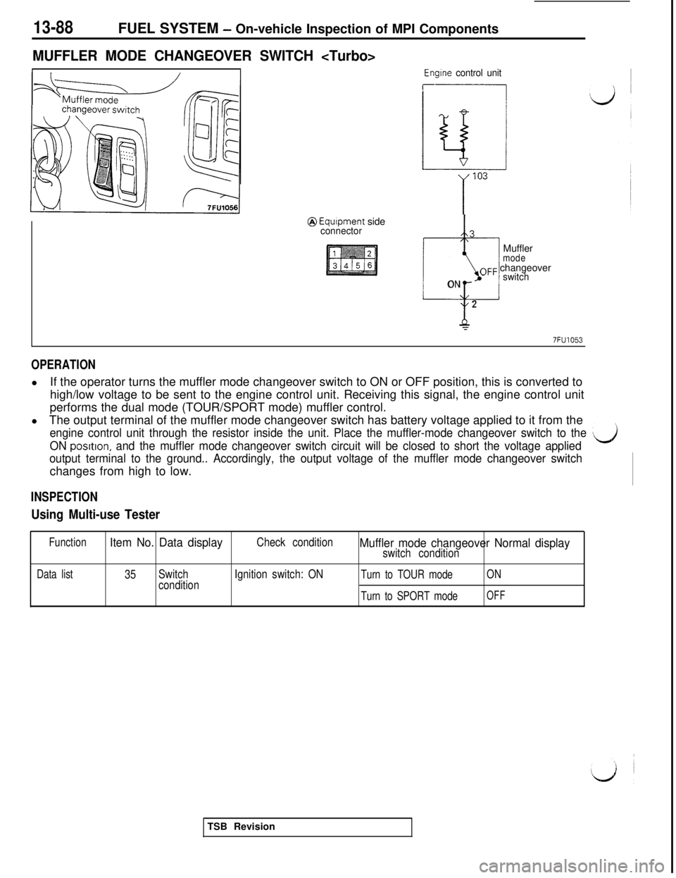 MITSUBISHI 3000GT 1991 Service Manual 13-88FUEL SYSTEM - On-vehicle Inspection of MPI Components
MUFFLER MODE CHANGEOVER SWITCH <Turbo>
Engine control unit
r
@ Equipment sideconnector3
-Muffler
modeOFF changeover
ONswitch
2
r
7FU1053
OPER MITSUBISHI 3000GT 1991 Service Manual 13-88FUEL SYSTEM - On-vehicle Inspection of MPI Components
MUFFLER MODE CHANGEOVER SWITCH <Turbo>
Engine control unit
r
@ Equipment sideconnector3
-Muffler
modeOFF changeover
ONswitch
2
r
7FU1053
OPER
