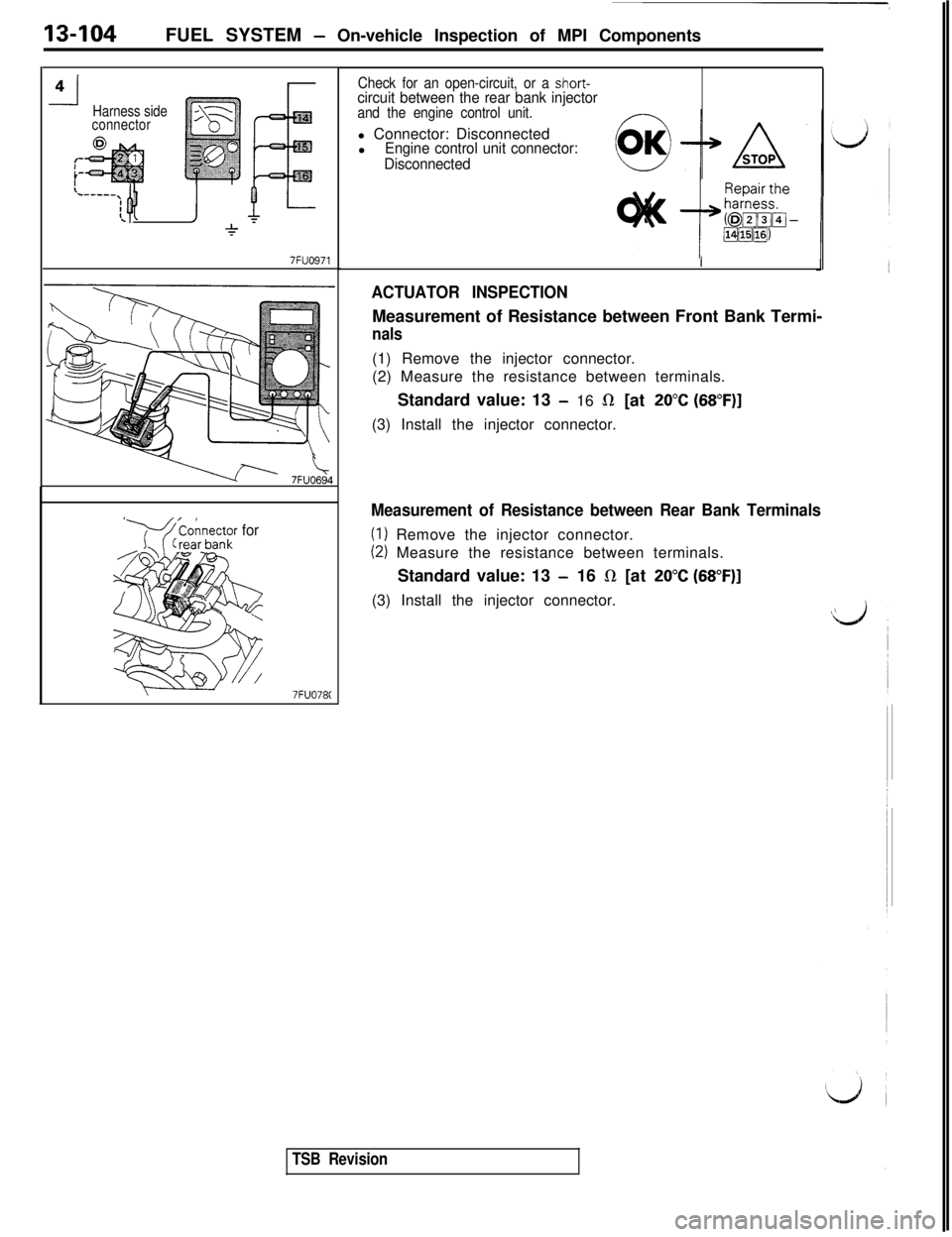 MITSUBISHI 3000GT 1991 Service Manual 13-104FUEL SYSTEM - On-vehicle Inspection of MPI Components
-l4Harness side
connector
L----.[ Q1J
7FUO971
‘Y-4 ’onnector for
7FUO78C
Check for an open-circuit, or a short-circuit between the rear MITSUBISHI 3000GT 1991 Service Manual 13-104FUEL SYSTEM - On-vehicle Inspection of MPI Components
-l4Harness side
connector
L----.[ Q1J
7FUO971
‘Y-4 ’onnector for
7FUO78C
Check for an open-circuit, or a short-circuit between the rear